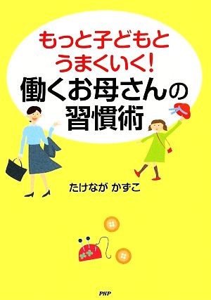 もっと子どもとうまくいく！働くお母さんの習慣術