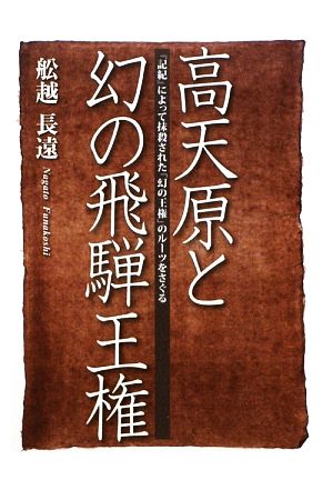 高天原と幻の飛騨王権 『記紀』によって抹殺された「幻の王権」のルーツをさぐる