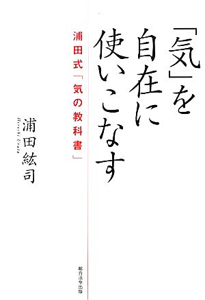 「気」を自在に使いこなす 浦田式「気の教科書」