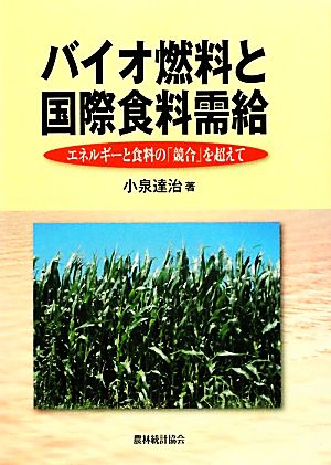 バイオ燃料と国際食料需給 エネルギーと食料の「競合」を超えて