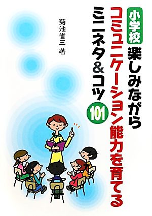 小学校 楽しみながらコミュニケーション能力を育てるミニネタ&コツ101