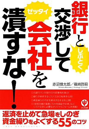 銀行としぶとく交渉して会社をゼッタイ潰すな！