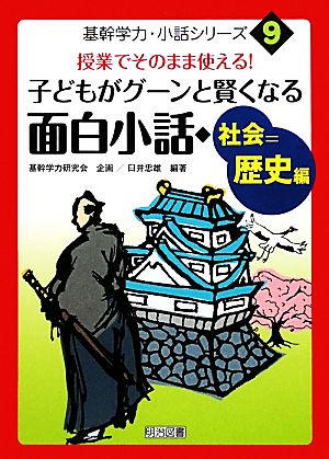 授業でそのまま使える！子どもがグーンと賢くなる面白小話・社会=歴史編 基幹学力・小話シリーズ9