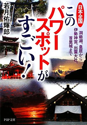 日本全国このパワースポットがすごい！ 洞爺湖、皇居から伊勢神宮、出雲大社、首里城まで PHP文庫