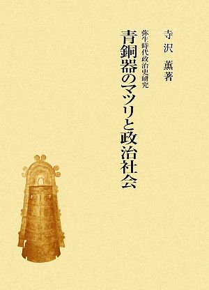 青銅器のマツリと政治社会 弥生時代政治史研究