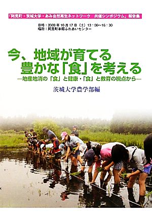 阿見町・茨城大学・あみ自然再生ネットワーク共催シンポジウム報告集 今、地域が育てる豊かな「食」を考える 地産地消の「食」と健康・「食」と教育の視点から