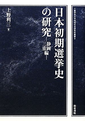 日本初期選挙史の研究 静岡・三重編 三重中京大学地域社会研究所叢書