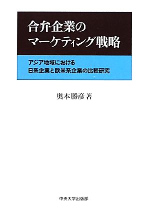 合弁企業のマーケティング戦略 アジア地域における日系企業と欧米系企業の比較研究 中央大学学術図書74