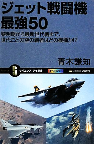 ジェット戦闘機最強50 黎明期から最新世代機まで、世代ごとの空の覇者はどの機種か!? サイエンス・アイ新書