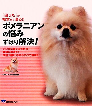 ポメラニアンの悩みずばり解決！ 『困った』が根本から治る!!いいコに育てるための疑問にお答え！問題、疑問、不安がすべて解消!!