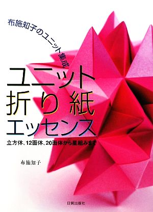 ユニット折り紙エッセンス 布施知子のユニット集成 立方体、12面体、20面体から星組みまで