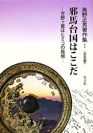 邪馬台国はここだ 吉野ヶ里はヒミコの居城 奥野正男著作集1