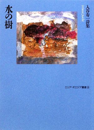 水の樹 入谷寿一詩集 エリア・ポエジア叢書