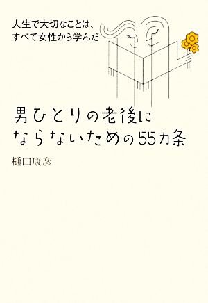 男ひとりの老後にならないための55ヵ条 人生で大切なことは、すべて女性から学んだ