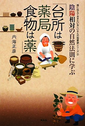 陰陽相対の自然法則に学ぶ「台所は薬局・食物は薬」 孫に伝えておきたいおじいさんの知恵袋シリーズ2