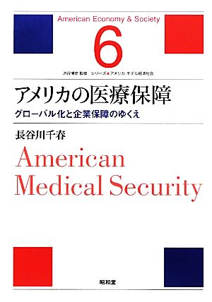 アメリカの医療保障 グローバル化と企業保障のゆくえ シリーズ・アメリカ・モデル経済社会6