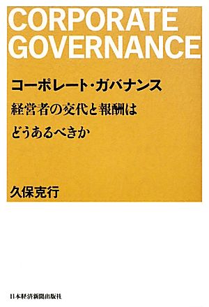 コーポレート・ガバナンス 経営者の交代と報酬はどうあるべきか