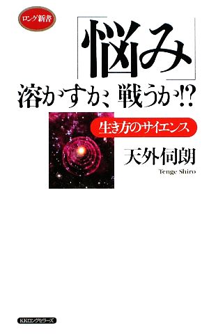 「悩み」溶かすか、戦うか!? 生き方のサイエンス ロング新書