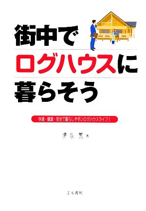 街中でログハウスに暮らそう 快適・健康・安全で暮らしやすいログハウスライフ！