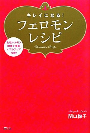 キレイになる！フェロモンレシピ 女性ホルモン増強で美肌、バストアップ作戦！