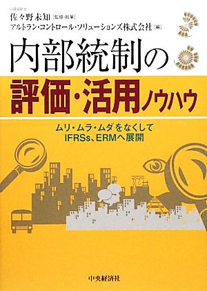 内部統制の評価・活用ノウハウ ムリ・ムラ・ムダをなくしてIFRSs、ERMへ展開