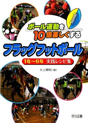 ボール運動を10倍楽しくするフラッグフットボール 1年～6年実践レシピ集