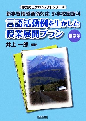 言語活動例を生かした授業展開プラン 低学年 新学習指導要領対応 小学校国語科 学力向上プロジェクトシリーズ