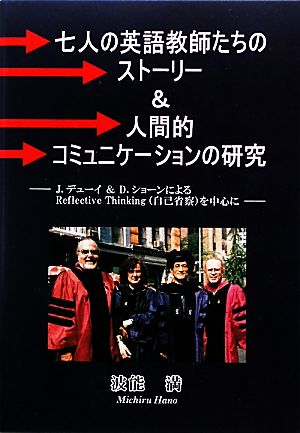 七人の英語教師たちのストーリー&人間的コミュニケーションの研究 J.デューイ&D.ショーンによるReflective Thinkingを中心に