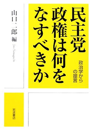 民主党政権は何をなすべきか 政治学からの提言