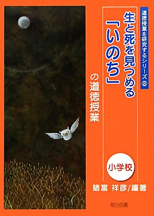 生と死を見つめる「いのち」の道徳授業 小学校 道徳授業を研究するシリーズ8