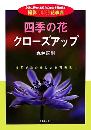 四季の花クローズアップ 身近に見られる草花の魅力を引き出す撮影100花事典