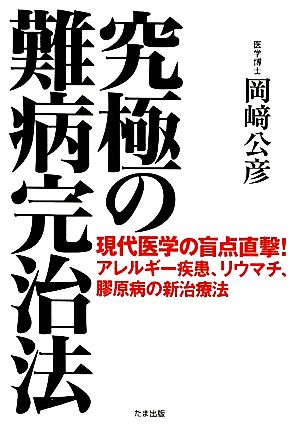 究極の難病完治法 現代医学の盲点直撃！アレルギー疾患、リウマチ、膠原病の新治療法