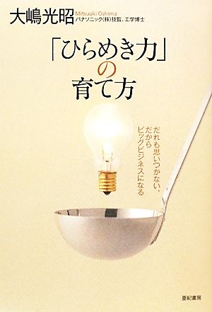 「ひらめき力」の育て方 だれも思いつかない、だからビッグビジネスになる