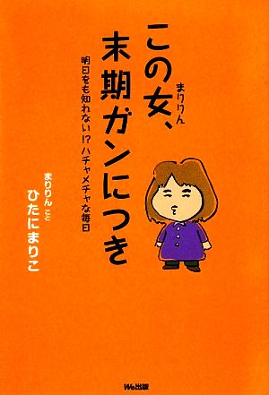 この女、末期ガンにつき 明日をも知れない!?ハチャメチャな毎日