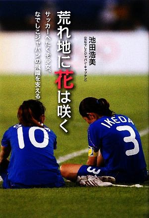 荒れ地に花は咲く サッカーへたくそ少女、なでしこジャパンの飛躍を支える