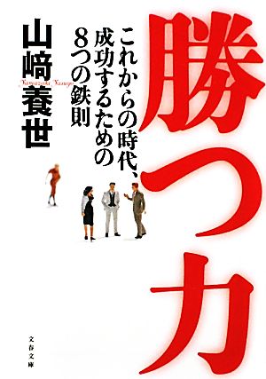 勝つ力 これからの時代、成功するための8つの鉄則 文春文庫