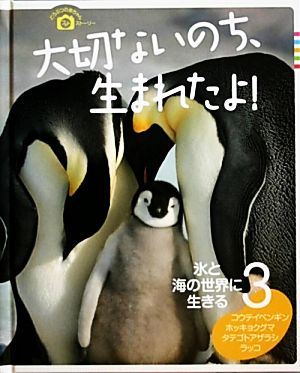 大切ないのち、生まれたよ！ どうぶつの赤ちゃんフォトストーリー(3) 氷と海の世界に生きる コウテイペンギン・ホッキョクグマ タテゴトアザラシ・ラッコ