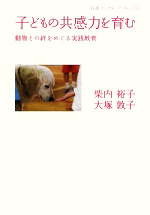 子どもの共感力を育む 動物との絆をめぐる実践教育 岩波ブックレット777