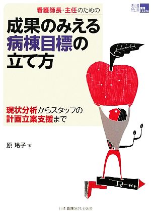 看護師長・主任のための成果のみえる病棟目標の立て方 現状分析からスタッフの計画立案支援まで 看護管理実践Guide