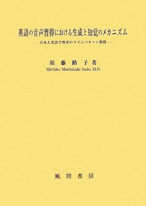 英語の音声習得における生成と知覚のメカニズム 日本人英語学習者のリズムパターン習得