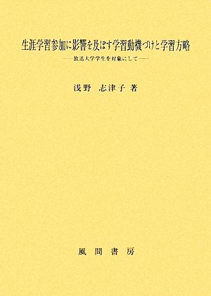 生涯学習参加に影響を及ぼす学習動機づけと学習方略 放送大学学生を対象にして