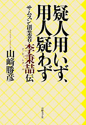 疑人用いず、用人疑わずサムスン創業者・李秉チョル伝