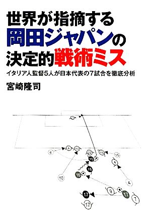 世界が指摘する岡田ジャパンの決定的戦術ミスイタリア人監督5人が日本代表の7試合を徹底分析