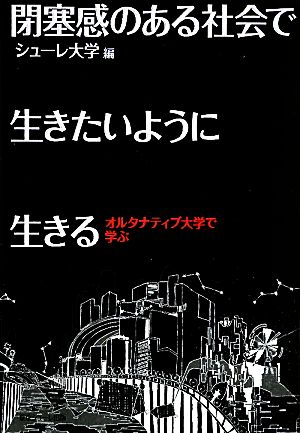 閉塞感のある社会で生きたいように生きる オルタナティブ大学で学ぶ