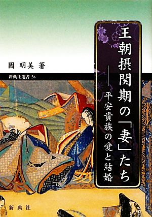 王朝摂関期の「妻」たち 平安貴族の愛と結婚 新典社選書28