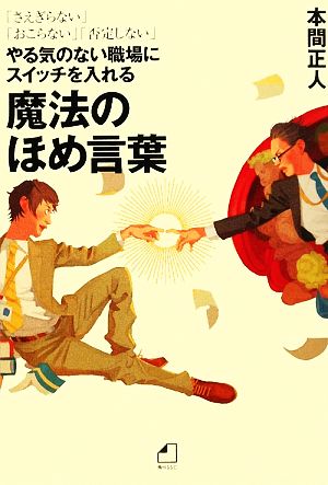 やる気のない職場にスイッチを入れる魔法のほめ言葉 「さえぎらない」「おこらない」「否定しない」