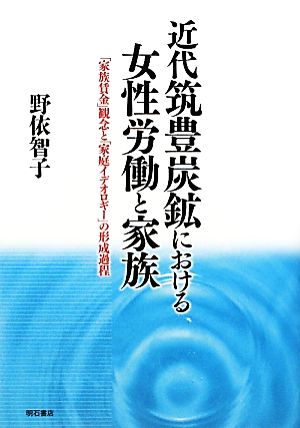 近代筑豊炭鉱における女性労働と家族 「家族賃金」観念と「家庭イデオロギー」の形成過程