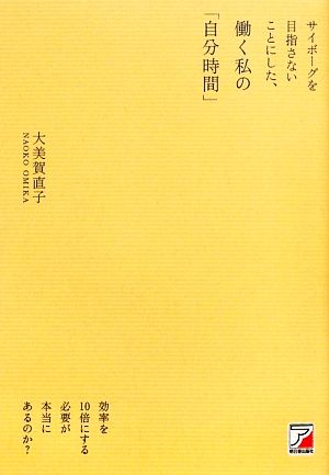 サイボーグを目指さないことにした、働く私の「自分時間」 効率を10倍にする必要が本当にあるのか？ アスカビジネス