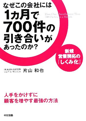 なぜこの会社には1カ月で700件の引き合いがあったのか？ 新規営業開拓の「しくみ化」 人手をかけずに顧客を増やす最強の方法