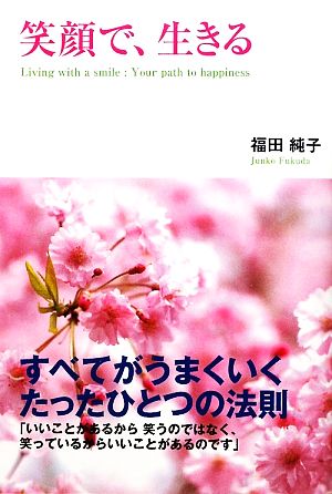 笑顔で、生きる すべてがうまくいくたったひとつの法則